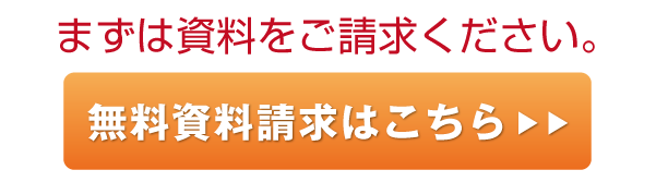 まずは資料をご請求ください。無料資料請求はこちら